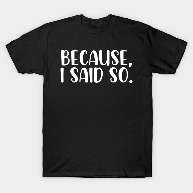 Because I said so T-Shirt by StraightDesigns